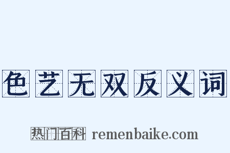 色艺无双反义词是什么意思的图片